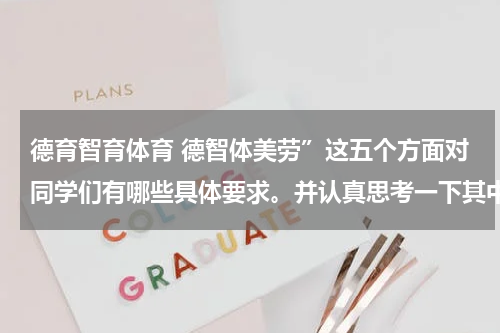 德育智育体育 德智体美劳”这五个方面对同学们有哪些具体要求。并认真思考一下其中的“体”？