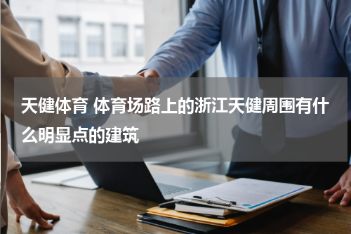 天健体育 体育场路上的浙江天健周围有什么明显点的建筑