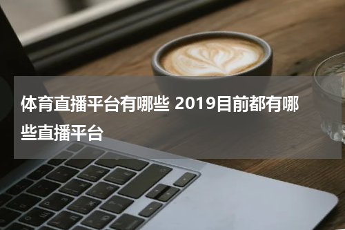 体育直播平台有哪些 2019目前都有哪些直播平台