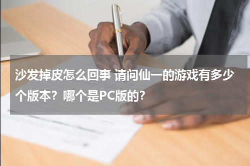 沙发掉皮怎么回事 请问仙一的游戏有多少个版本？哪个是PC版的？
