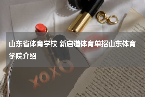 山东省体育学校 新启道体育单招山东体育学院介绍