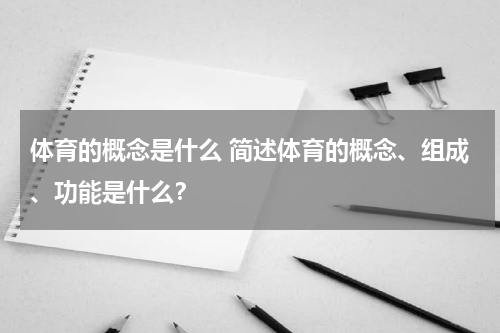体育的概念是什么 简述体育的概念、组成、功能是什么？