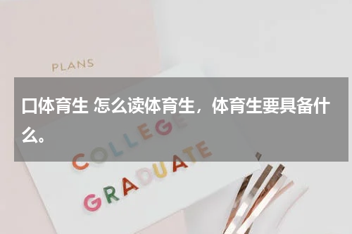 口体育生 怎么读体育生，体育生要具备什么。