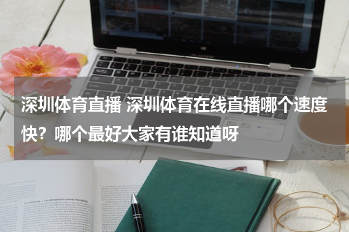 深圳体育直播 深圳体育在线直播哪个速度快？哪个最好大家有谁知道呀