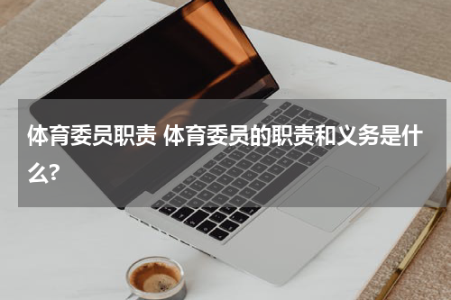 体育委员职责 体育委员的职责和义务是什么?
