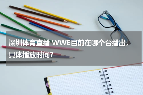 深圳体育直播 WWE目前在哪个台播出，具体播放时间？