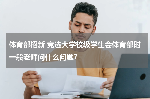 体育部招新 竞选大学校级学生会体育部时一般老师问什么问题?