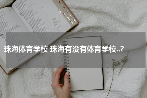 珠海体育学校 珠海有没有体育学校..?
