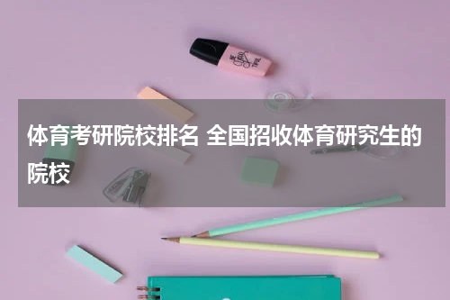 体育考研院校排名 全国招收体育研究生的院校