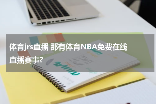 体育jrs直播 那有体育NBA免费在线直播赛事?