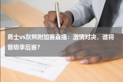 勇士vs灰熊附加赛直播：激情对决，谁将晋级季后赛？