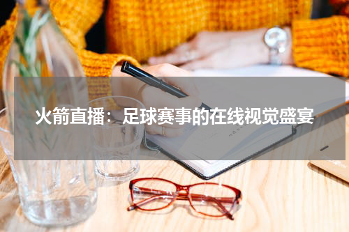火箭直播：足球赛事的在线视觉盛宴