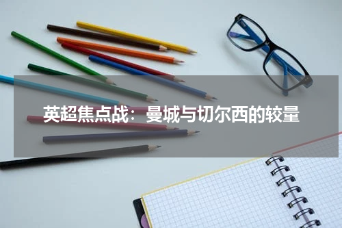 英超焦点战：曼城与切尔西的较量