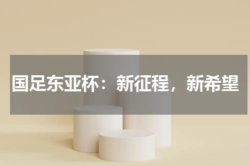 国足东亚杯：新征程，新希望