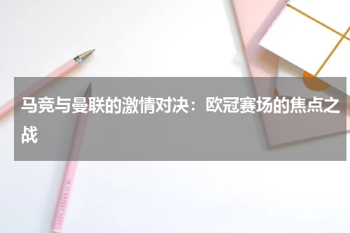 马竞与曼联的激情对决：欧冠赛场的焦点之战