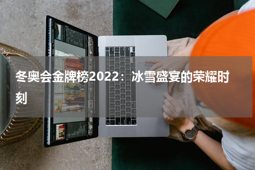冬奥会金牌榜2022：冰雪盛宴的荣耀时刻