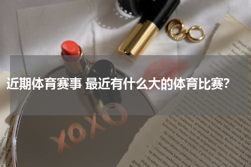 近期体育赛事 最近有什么大的体育比赛？