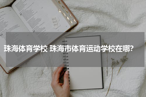 珠海体育学校 珠海市体育运动学校在哪？