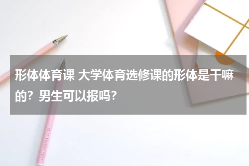 形体体育课 大学体育选修课的形体是干嘛的？男生可以报吗？