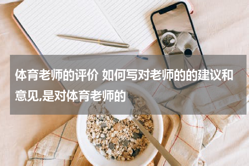 体育老师的评价 如何写对老师的的建议和意见,是对体育老师的