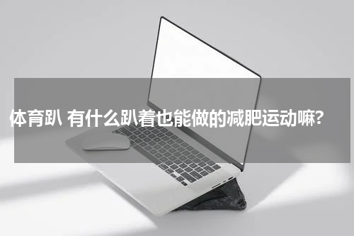 体育趴 有什么趴着也能做的减肥运动嘛?