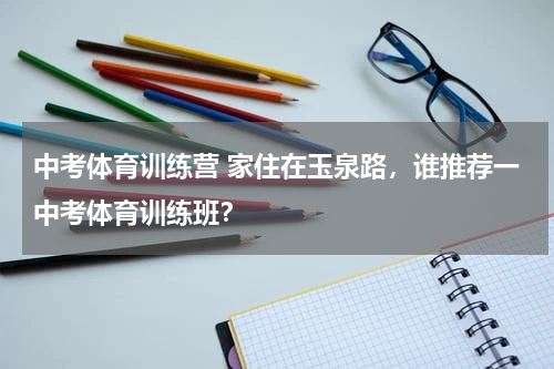 中考体育训练营 家住在玉泉路，谁推荐一中考体育训练班？