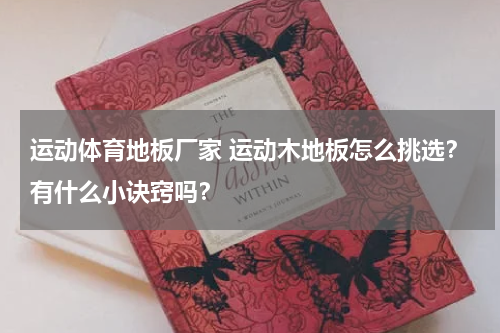 运动体育地板厂家 运动木地板怎么挑选？有什么小诀窍吗？