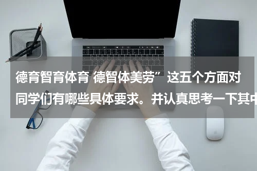 德育智育体育 德智体美劳”这五个方面对同学们有哪些具体要求。并认真思考一下其中的“体”？