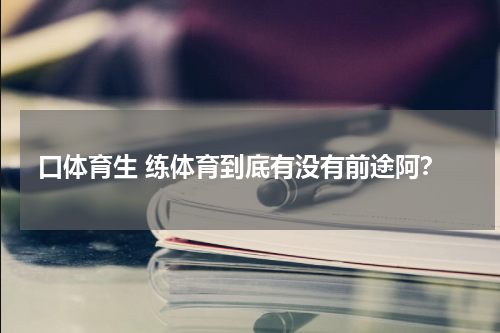 口体育生 练体育到底有没有前途阿？