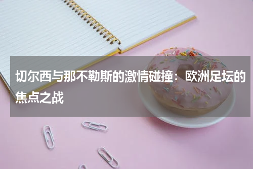 切尔西与那不勒斯的激情碰撞：欧洲足坛的焦点之战