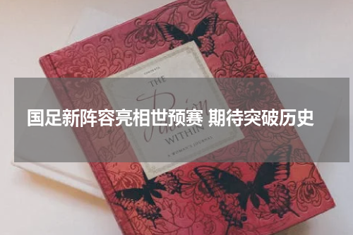国足新阵容亮相世预赛 期待突破历史