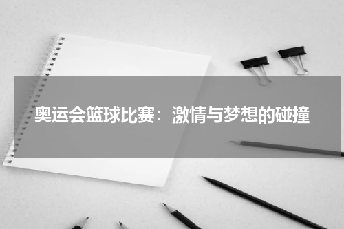 奥运会篮球比赛：激情与梦想的碰撞