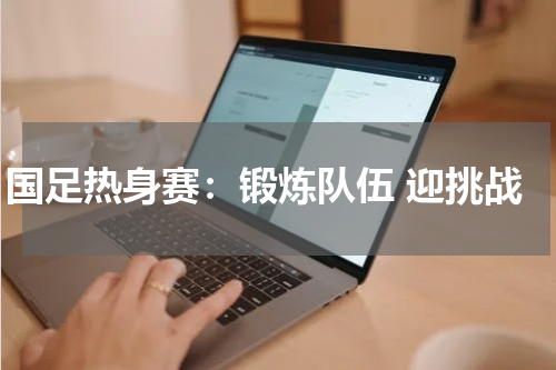 国足热身赛：锻炼队伍 迎挑战