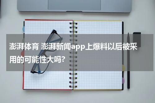 澎湃体育 澎湃新闻app上爆料以后被采用的可能性大吗?