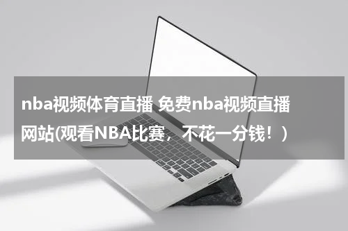 nba视频体育直播 免费nba视频直播网站(观看NBA比赛，不花一分钱！)