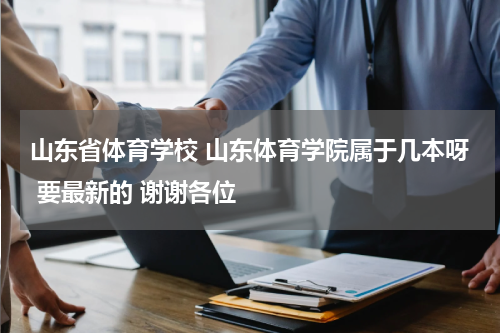 山东省体育学校 山东体育学院属于几本呀 要最新的 谢谢各位