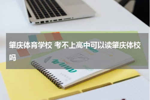 肇庆体育学校 考不上高中可以读肇庆体校吗