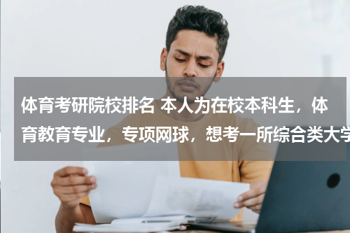 体育考研院校排名 本人为在校本科生，体育教育专业，专项网球，想考一所综合类大学的研究生，有哪位能有关于全国综合类大学