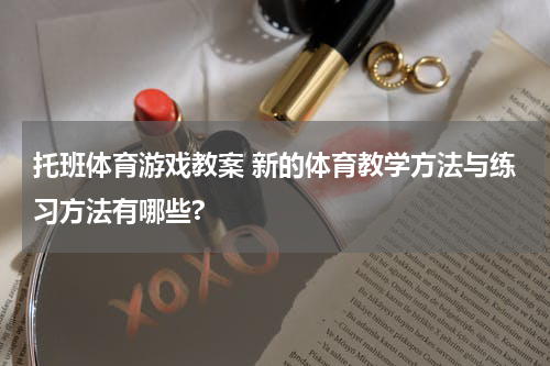 托班体育游戏教案 新的体育教学方法与练习方法有哪些?