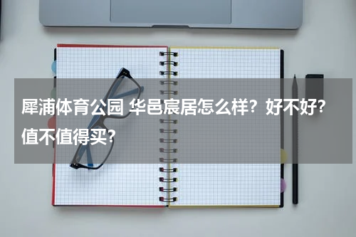 犀浦体育公园 华邑宸居怎么样？好不好？值不值得买？