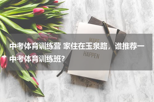 中考体育训练营 家住在玉泉路，谁推荐一中考体育训练班？