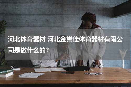 河北体育器材 河北金誉佳体育器材有限公司是做什么的？