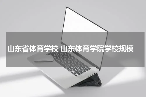 山东省体育学校 山东体育学院学校规模
