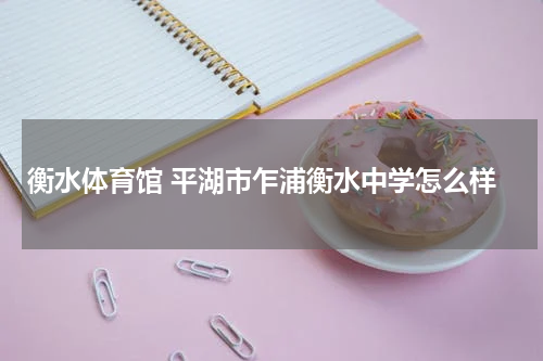 衡水体育馆 平湖市乍浦衡水中学怎么样