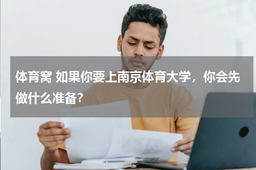 体育窝 如果你要上南京体育大学，你会先做什么准备？