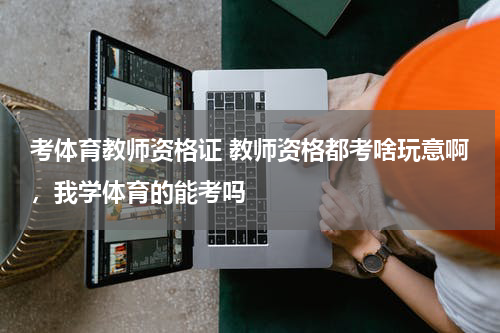 考体育教师资格证 教师资格都考啥玩意啊，我学体育的能考吗