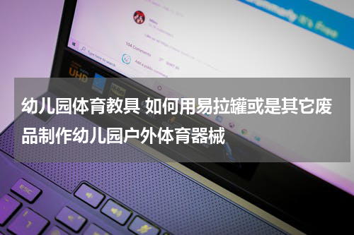 幼儿园体育教具 如何用易拉罐或是其它废品制作幼儿园户外体育器械