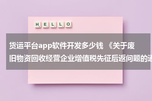 货运平台app软件开发多少钱 《关于废旧物资回收经营企业增值税先征后返问题的通知》