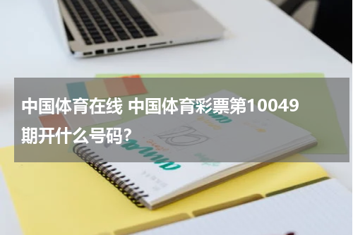 中国体育在线 中国体育彩票第10049期开什么号码？