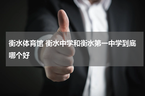 衡水体育馆 衡水中学和衡水第一中学到底哪个好